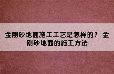 金刚砂地面施工工艺是怎样的？ 金刚砂地面的施工方法